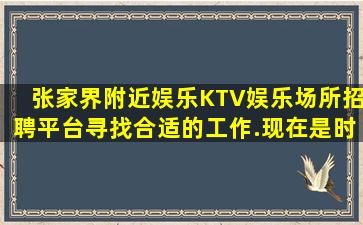 张家界附近娱乐KTV娱乐场所招聘平台寻找合适的工作.现在是时